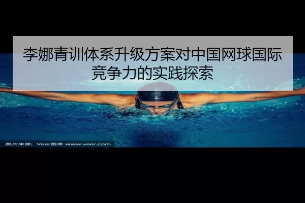 李娜青训体系升级方案对中国网球国际竞争力的实践探索 | Kaiyun Sports