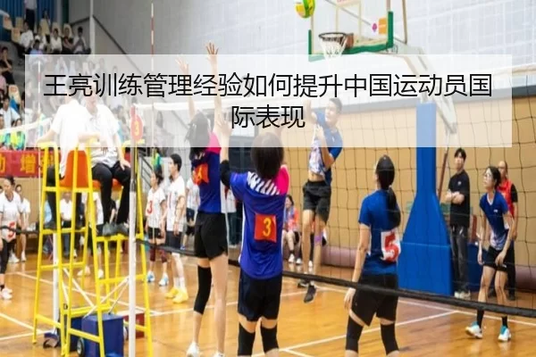 王亮训练管理经验如何提升中国运动员国际表现